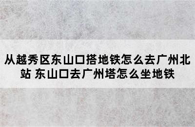 从越秀区东山口搭地铁怎么去广州北站 东山口去广州塔怎么坐地铁